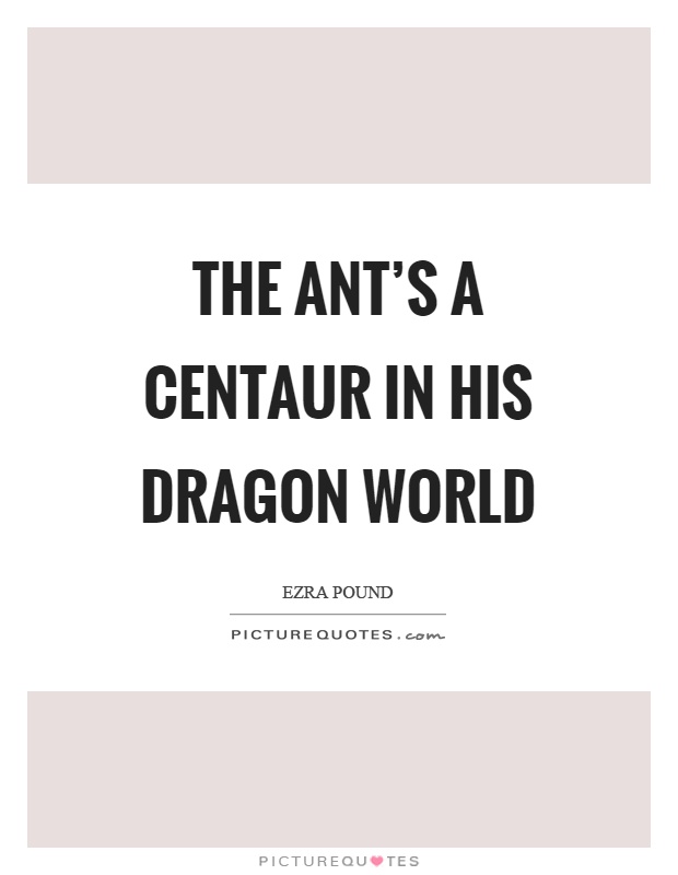 The ant's a centaur in his dragon world Picture Quote #1
