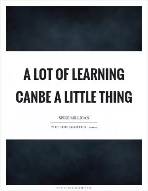 A lot of learning canbe a little thing Picture Quote #1