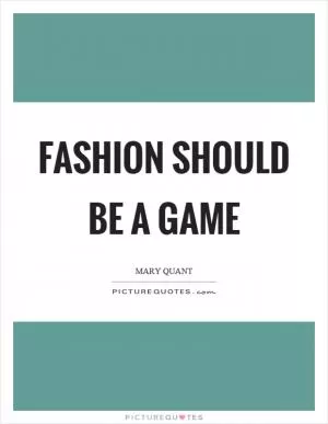 Fashion should be a game Picture Quote #1