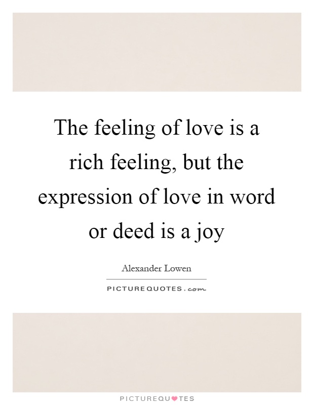 The feeling of love is a rich feeling, but the expression of love in word or deed is a joy Picture Quote #1