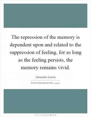 The repression of the memory is dependent upon and related to the suppression of feeling, for as long as the feeling persists, the memory remains vivid Picture Quote #1