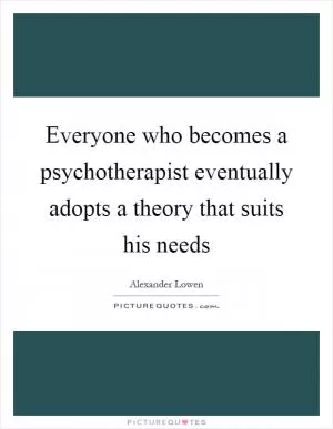 Everyone who becomes a psychotherapist eventually adopts a theory that suits his needs Picture Quote #1