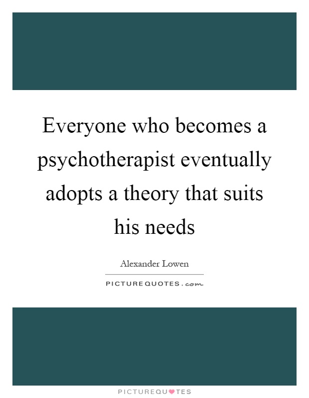 Everyone who becomes a psychotherapist eventually adopts a theory that suits his needs Picture Quote #1