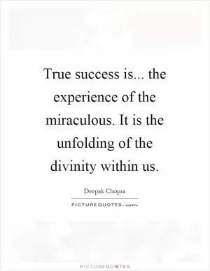 True success is... the experience of the miraculous. It is the unfolding of the divinity within us Picture Quote #1
