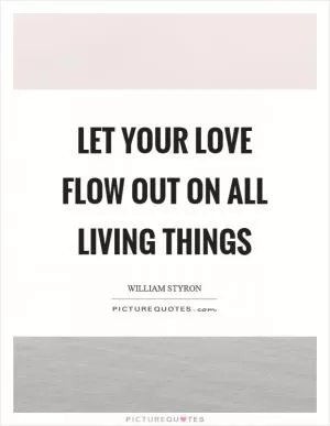 Let your love flow out on all living things Picture Quote #1