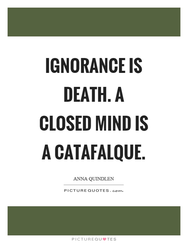 Ignorance is death. A closed mind is a catafalque Picture Quote #1