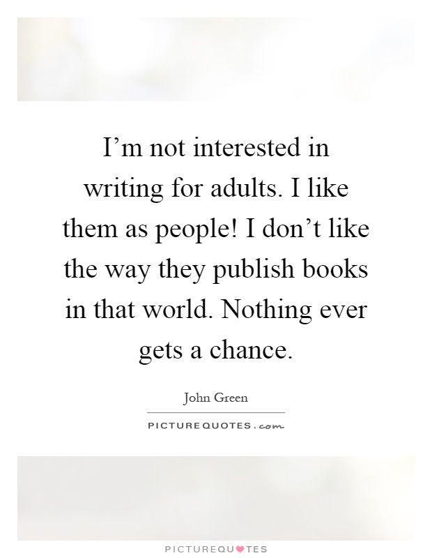 I'm not interested in writing for adults. I like them as people! I don't like the way they publish books in that world. Nothing ever gets a chance Picture Quote #1
