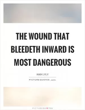 The wound that bleedeth inward is most dangerous Picture Quote #1