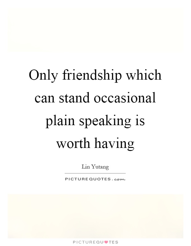 Only friendship which can stand occasional plain speaking is worth having Picture Quote #1