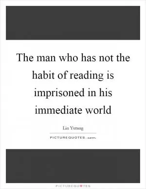 The man who has not the habit of reading is imprisoned in his immediate world Picture Quote #1