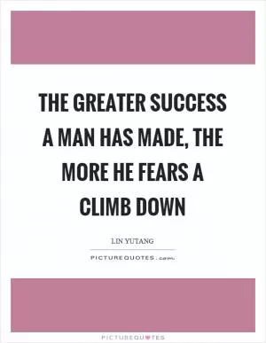 The greater success a man has made, the more he fears a climb down Picture Quote #1