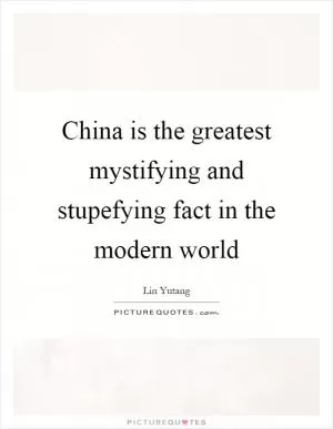 China is the greatest mystifying and stupefying fact in the modern world Picture Quote #1