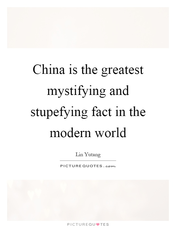 China is the greatest mystifying and stupefying fact in the modern world Picture Quote #1