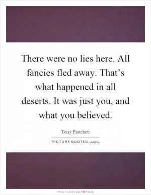 There were no lies here. All fancies fled away. That’s what happened in all deserts. It was just you, and what you believed Picture Quote #1