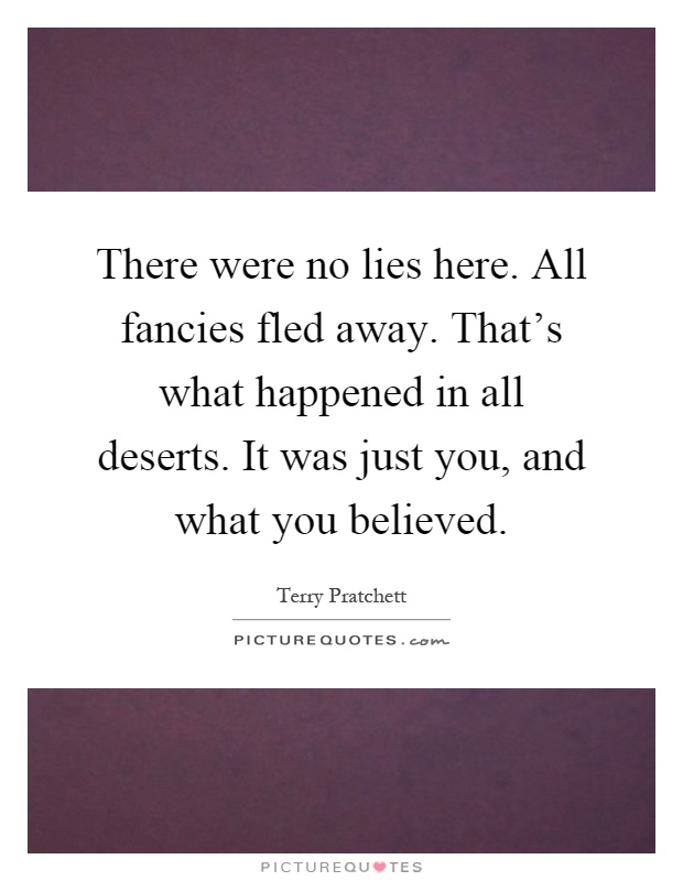 There were no lies here. All fancies fled away. That's what happened in all deserts. It was just you, and what you believed Picture Quote #1