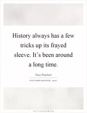 History always has a few tricks up its frayed sleeve. It’s been around a long time Picture Quote #1