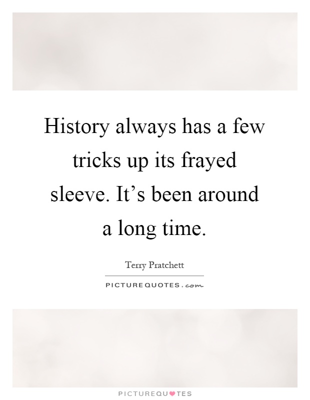 History always has a few tricks up its frayed sleeve. It's been around a long time Picture Quote #1