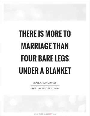 There is more to marriage than four bare legs under a blanket Picture Quote #1