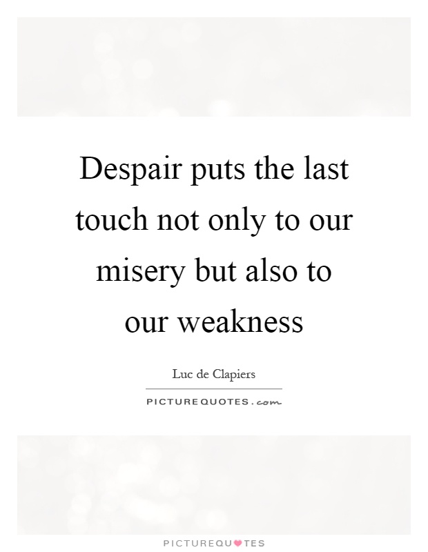 Despair puts the last touch not only to our misery but also to our weakness Picture Quote #1