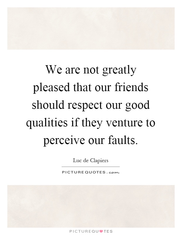 We are not greatly pleased that our friends should respect our good qualities if they venture to perceive our faults Picture Quote #1
