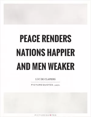Peace renders nations happier and men weaker Picture Quote #1