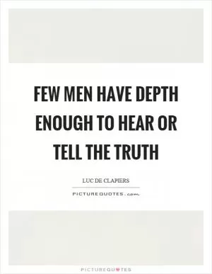 Few men have depth enough to hear or tell the truth Picture Quote #1