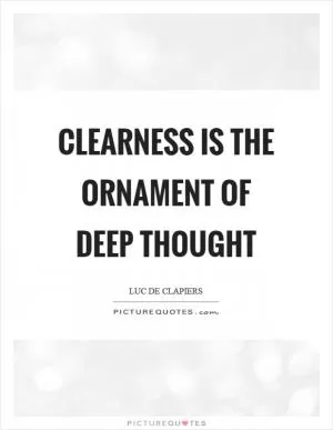 Clearness is the ornament of deep thought Picture Quote #1