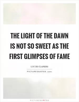 The light of the dawn is not so sweet as the first glimpses of fame Picture Quote #1