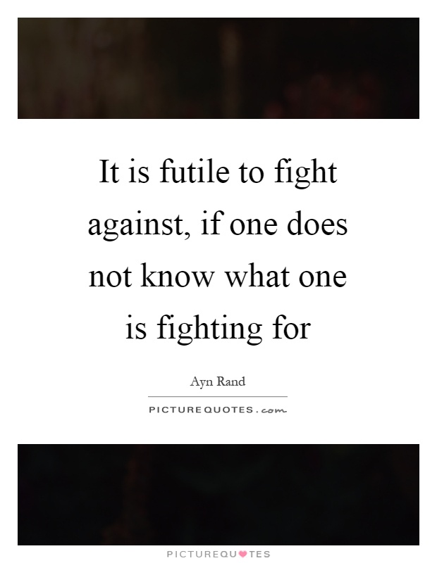 It is futile to fight against, if one does not know what one is fighting for Picture Quote #1