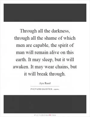 Through all the darkness, through all the shame of which men are capable, the spirit of man will remain alive on this earth. It may sleep, but it will awaken. It may wear chains, but it will break through Picture Quote #1