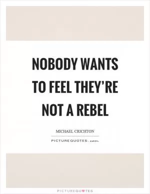 Nobody wants to feel they’re not a rebel Picture Quote #1