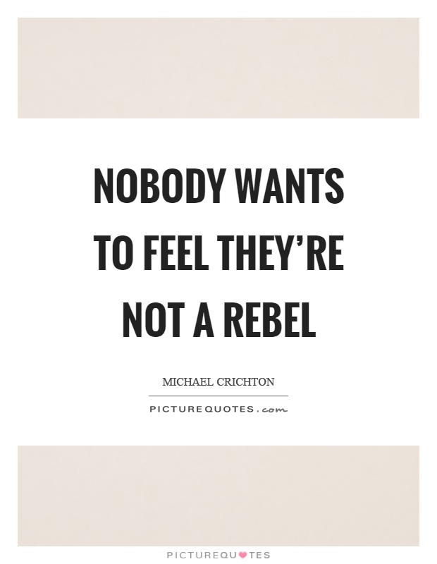 Nobody wants to feel they're not a rebel Picture Quote #1