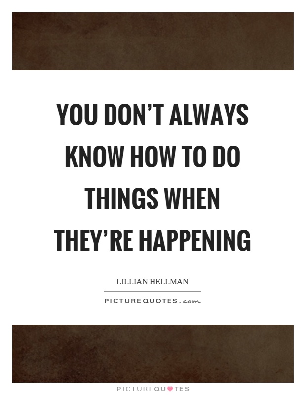 You don't always know how to do things when they're happening Picture Quote #1
