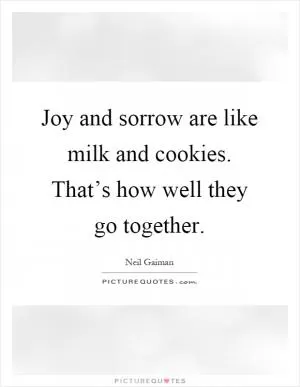 Joy and sorrow are like milk and cookies. That’s how well they go together Picture Quote #1