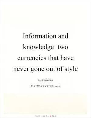 Information and knowledge: two currencies that have never gone out of style Picture Quote #1