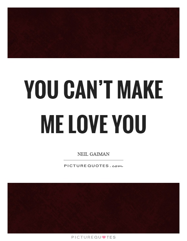 You can't make me love you Picture Quote #1