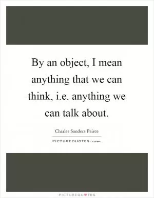 By an object, I mean anything that we can think, i.e. anything we can talk about Picture Quote #1
