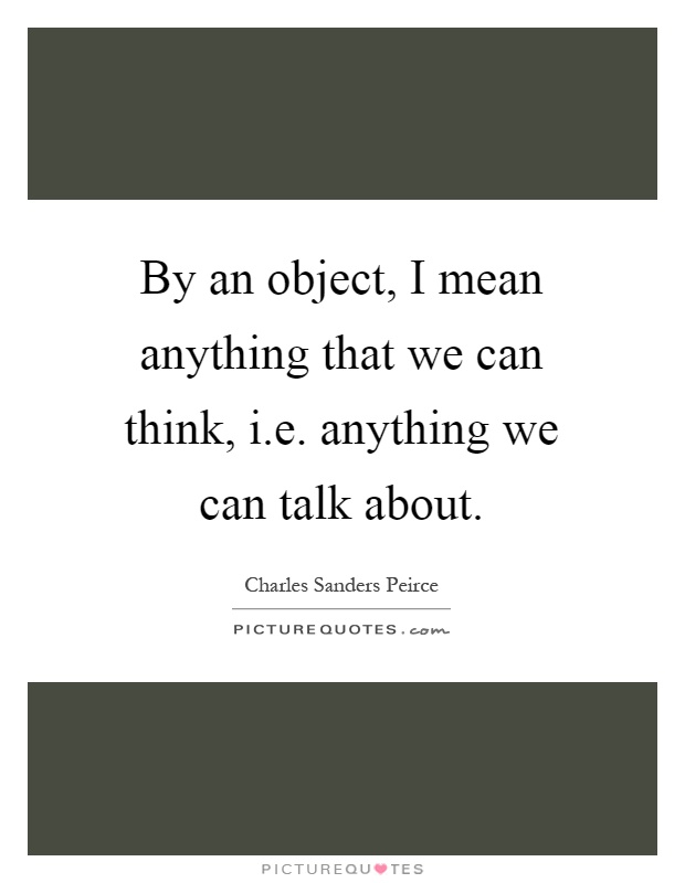 By an object, I mean anything that we can think, i.e. anything we can talk about Picture Quote #1