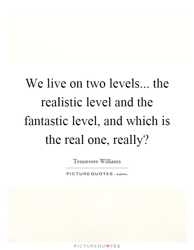 We live on two levels... the realistic level and the fantastic level, and which is the real one, really? Picture Quote #1