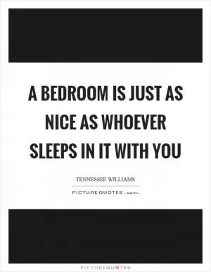 A bedroom is just as nice as whoever sleeps in it with you Picture Quote #1