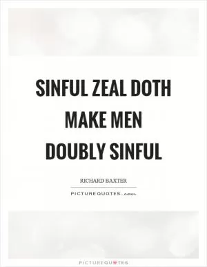 Sinful zeal doth make men doubly sinful Picture Quote #1