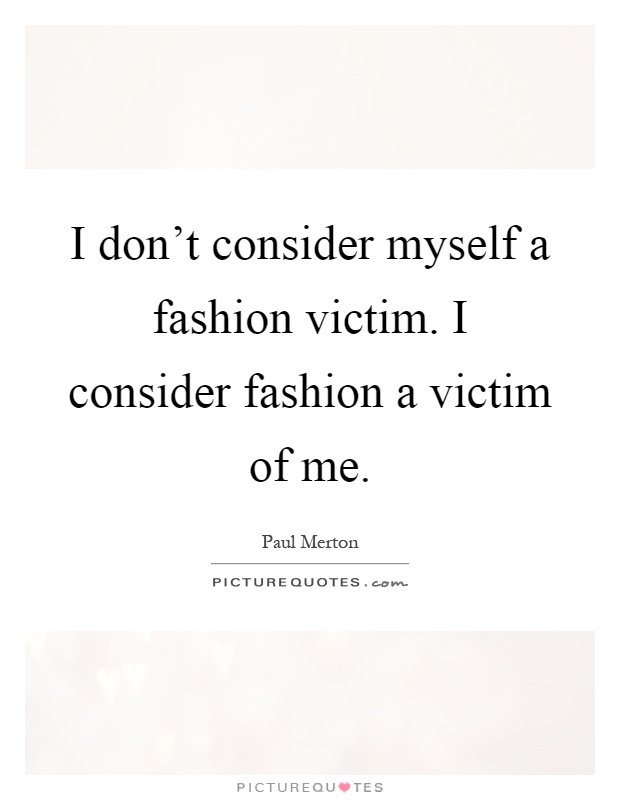 I don't consider myself a fashion victim. I consider fashion a victim of me Picture Quote #1