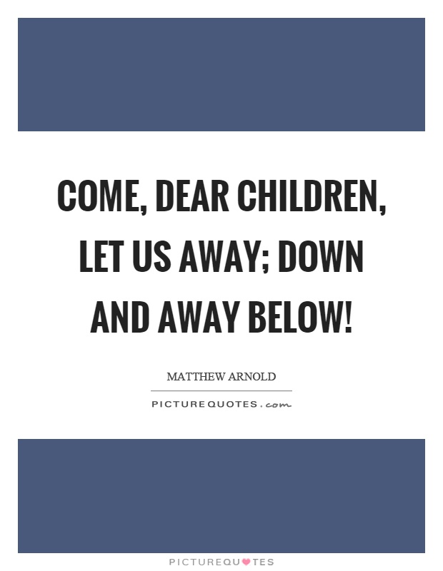 Come, dear children, let us away; Down and away below! Picture Quote #1