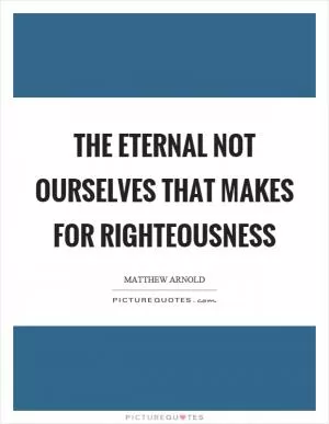 The eternal not ourselves that makes for righteousness Picture Quote #1