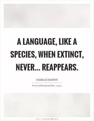 A language, like a species, when extinct, never... reappears Picture Quote #1