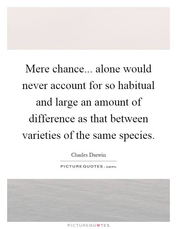 Mere chance... alone would never account for so habitual and large an amount of difference as that between varieties of the same species Picture Quote #1