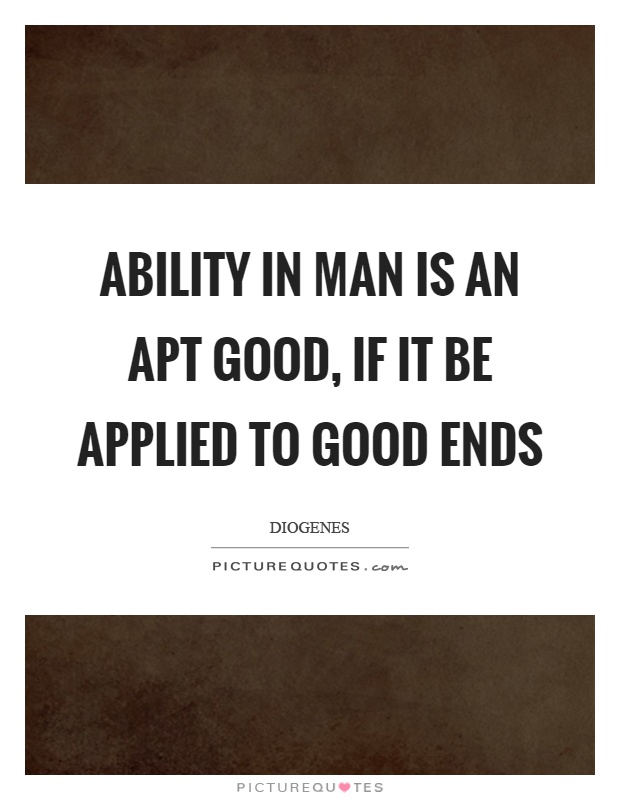 Ability in man is an apt good, if it be applied to good ends Picture Quote #1