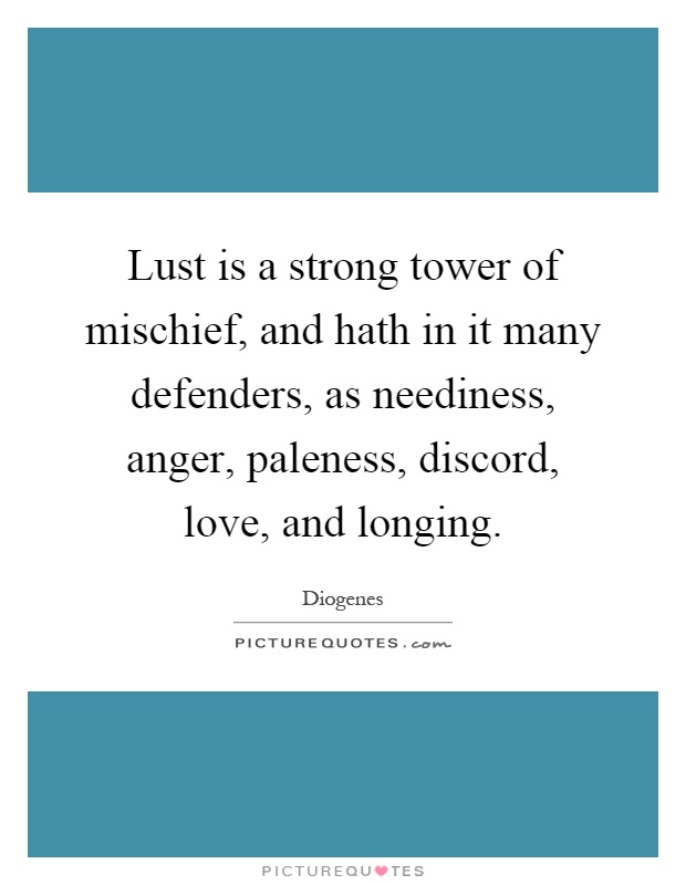 Lust is a strong tower of mischief, and hath in it many defenders, as neediness, anger, paleness, discord, love, and longing Picture Quote #1