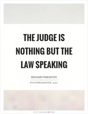 The judge is nothing but the law speaking Picture Quote #1