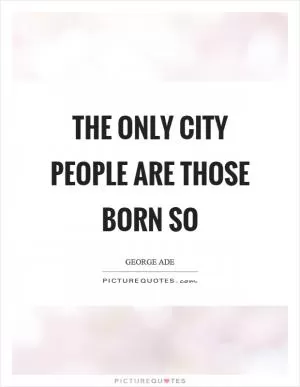 The only city people are those born so Picture Quote #1
